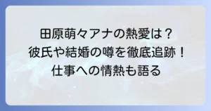 田原萌々アナの熱愛報道は本当？現在の彼氏や結婚の噂、仕事への情熱を徹底解説
