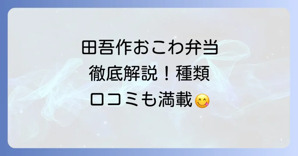 田吾作おこわ弁当の魅力徹底解説！種類や購入方法、口コミまで