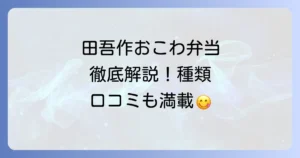 田吾作おこわ弁当の魅力徹底解説！種類や購入方法、口コミまで