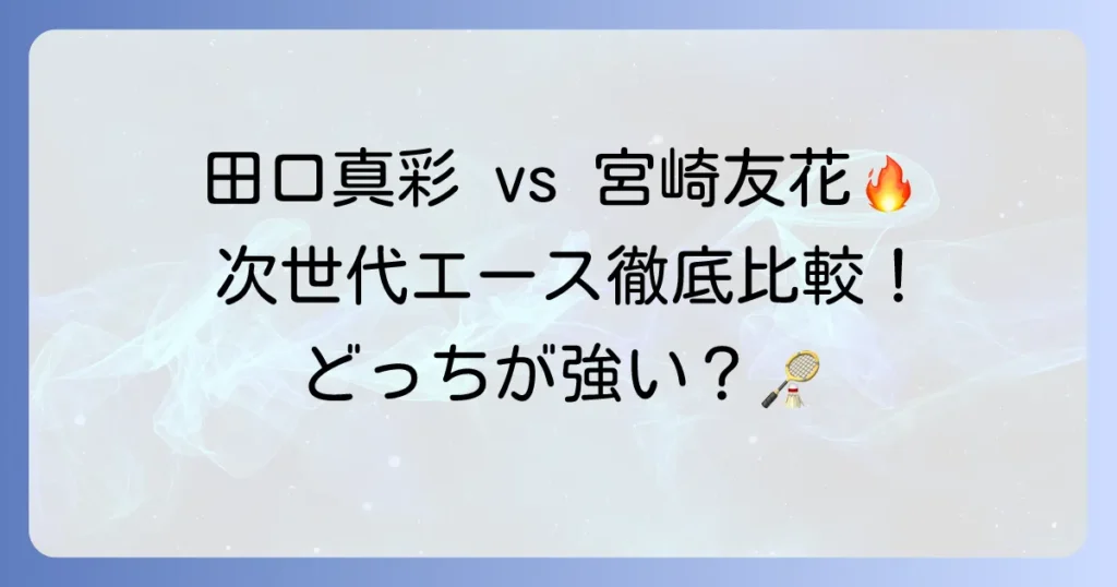田口真彩と宮崎友花、どっちが強い？バドミントン次世代エースのプレースタイルと戦績を徹底比較