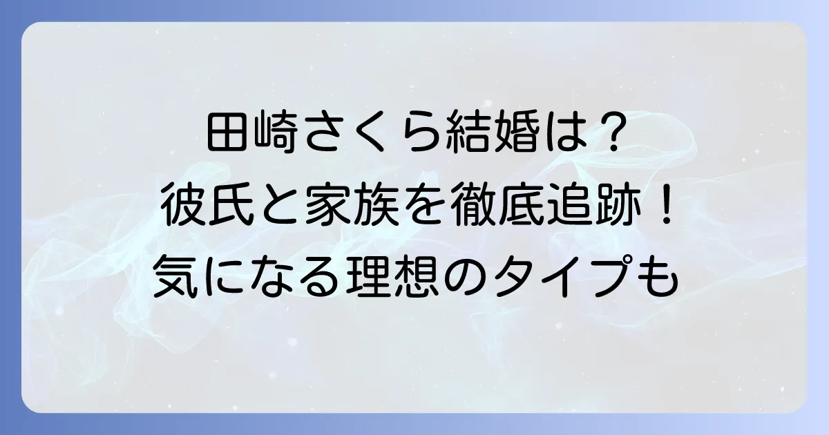 田崎さくらは結婚している？現在の彼氏や理想のタイプ、家族構成まで徹底解説