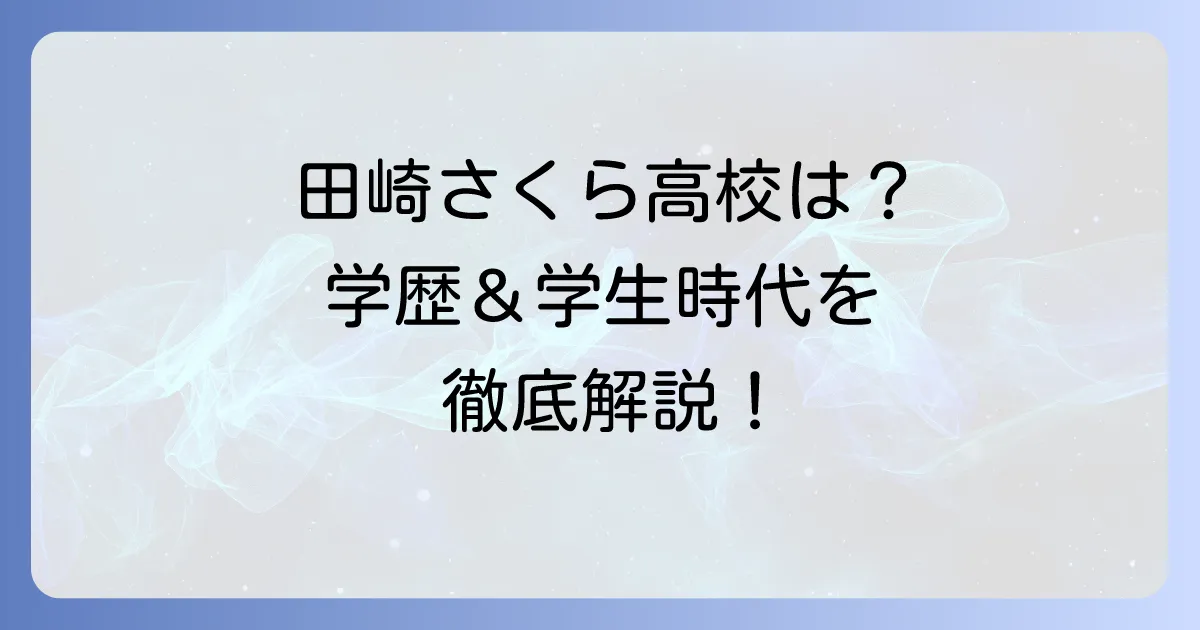 田崎さくら、高校はどこ?学歴や学生時代の活動を徹底解説!