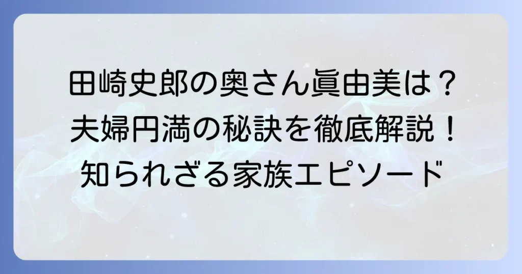 田崎史郎さんの奥様・眞由美さんの素顔と夫婦円満の秘訣を徹底解説