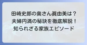 田崎史郎さんの奥様・眞由美さんの素顔と夫婦円満の秘訣を徹底解説