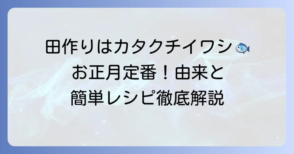 田作りに使う魚はカタクチイワシ！その由来と美味しい作り方、保存方法まで徹底解説
