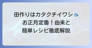 田作りに使う魚はカタクチイワシ！その由来と美味しい作り方、保存方法まで徹底解説