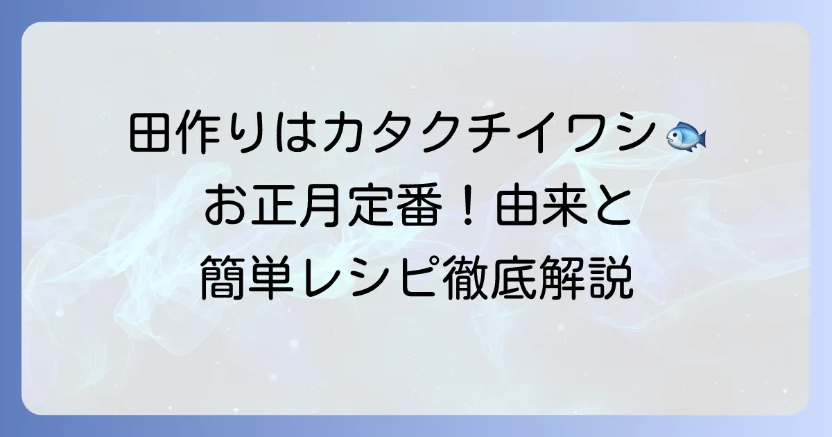 田作りに使う魚はカタクチイワシ！その由来と美味しい作り方、保存方法まで徹底解説