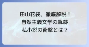 田山花袋の代表作を徹底解説！自然主義文学と私小説の軌跡を辿る