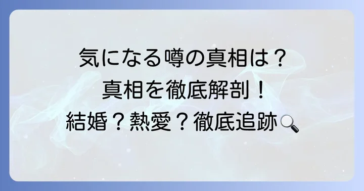 過去に浮上した結婚・熱愛に関する噂の真相