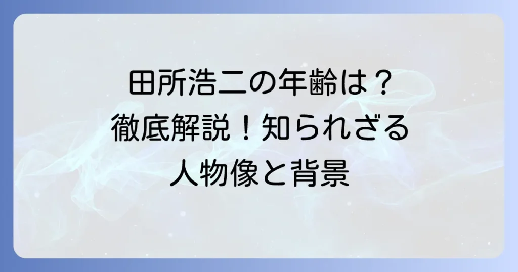 田所浩二の年齢を徹底解説！インターネット上で知られる人物像とその背景