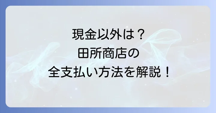 PayPay以外にも豊富!田所商店の支払い方法を徹底解説