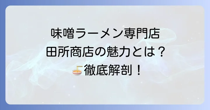 味噌ラーメン専門店「田所商店」の魅力とは?