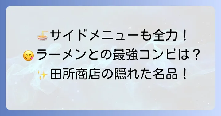 ラーメンと一緒に楽しむ!田所商店のおすすめサイドメニュー