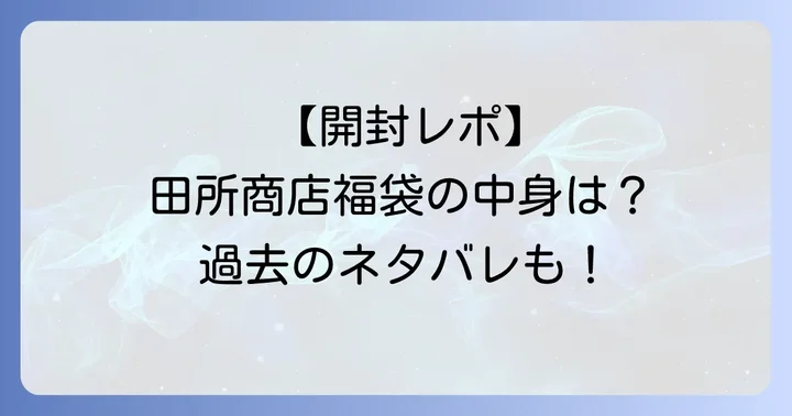 田所商店福袋の気になる中身を徹底公開！過去のラインナップも紹介