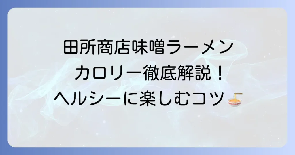 田所商店の味噌ラーメンのカロリーを徹底解説！種類別比較とヘルシーに楽しむコツ