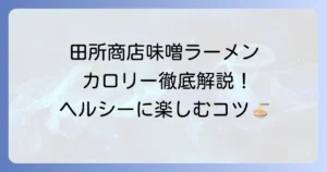 田所商店の味噌ラーメンのカロリーを徹底解説！種類別比較とヘルシーに楽しむコツ