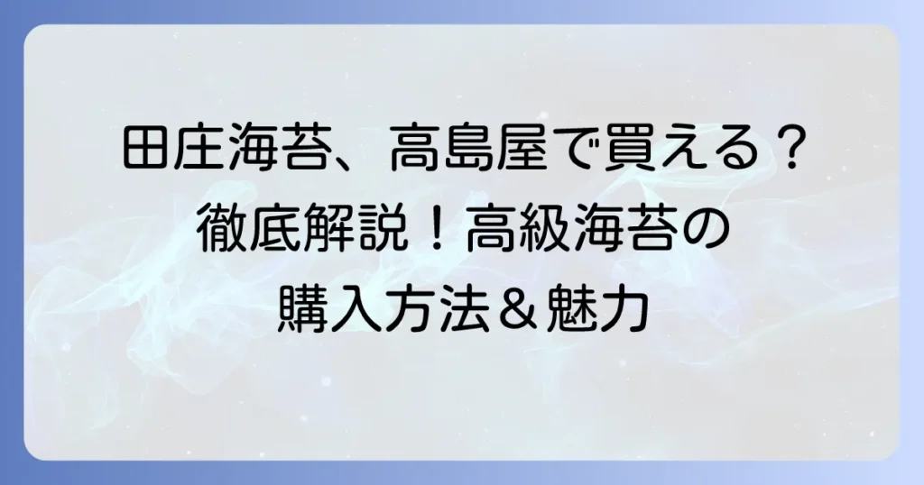 田庄海苔は高島屋で買える？高級海苔の魅力と購入方法を徹底解説