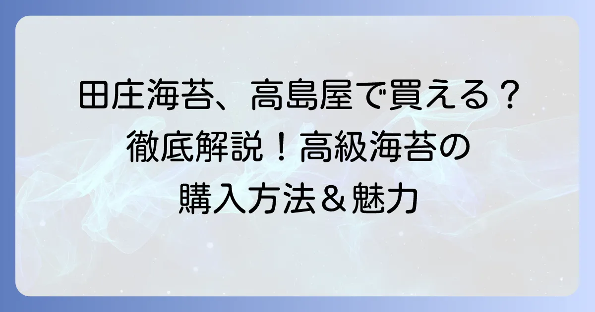 田庄海苔は高島屋で買える？高級海苔の魅力と購入方法を徹底解説