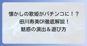 田川寿美パチンコを徹底解説！懐かしの名機CR田川寿美の魅力と遊び方