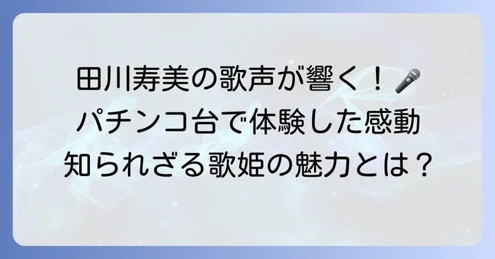 田川寿美の魅力に迫る：パチンコ台を超えた歌姫の存在