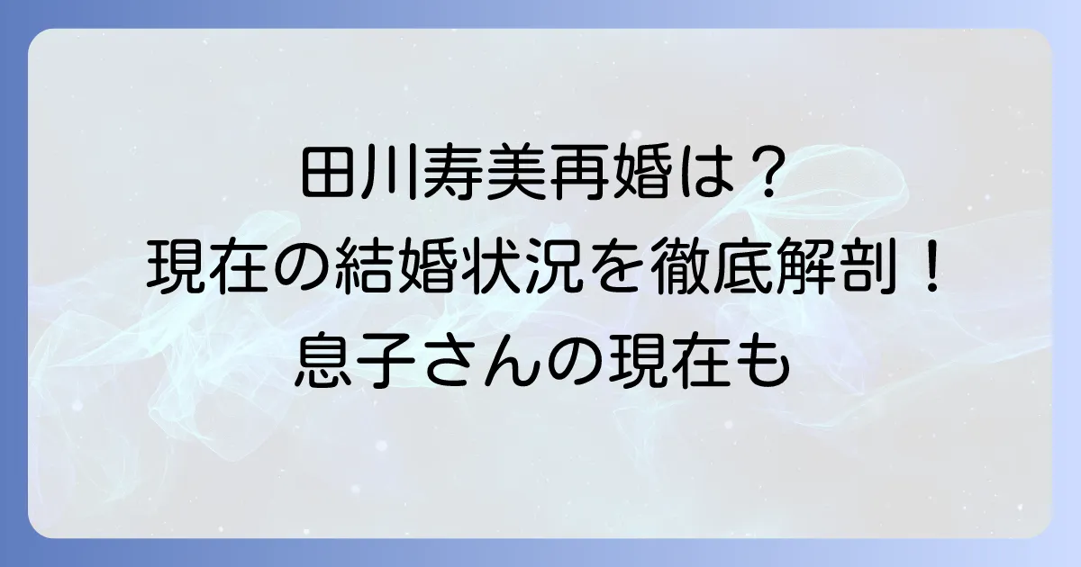 田川寿美の再婚相手は?現在の結婚状況と元夫・子供について徹底解説