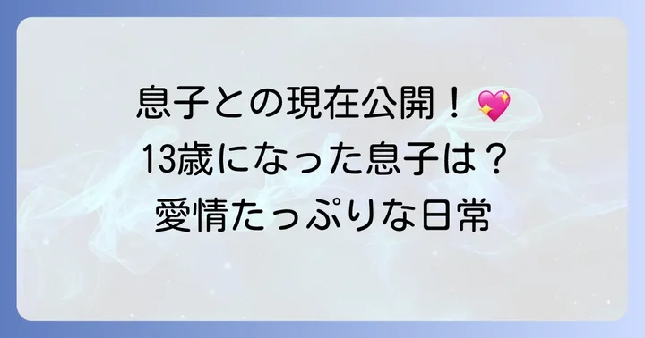 大切な一人息子さんとの現在