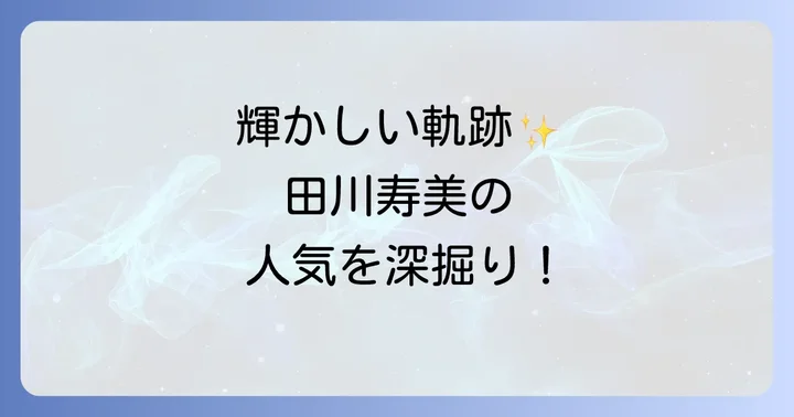 デビューから現在まで!田川寿美の輝かしいキャリアと人気
