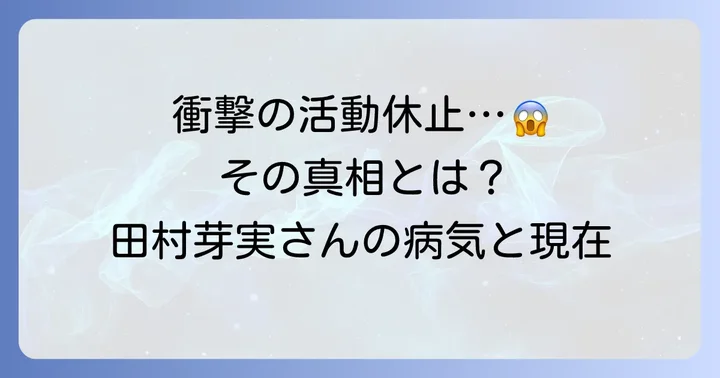 田村芽実さんの活動休止と病気の詳細