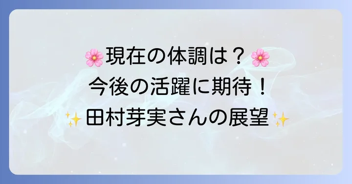 現在の田村芽実さんの健康状態と今後の展望