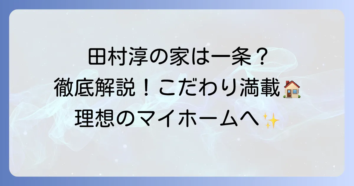 田村淳さんの自宅は一条工務店！こだわりと魅力のマイホームを徹底解説