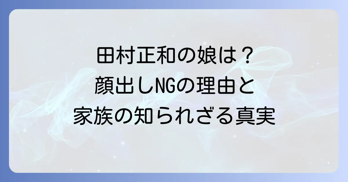 田村正和の娘の顔は公開されている？ベールに包まれた家族の真実