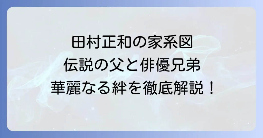 田村正和の家系図を徹底解説！伝説の父と俳優兄弟の絆