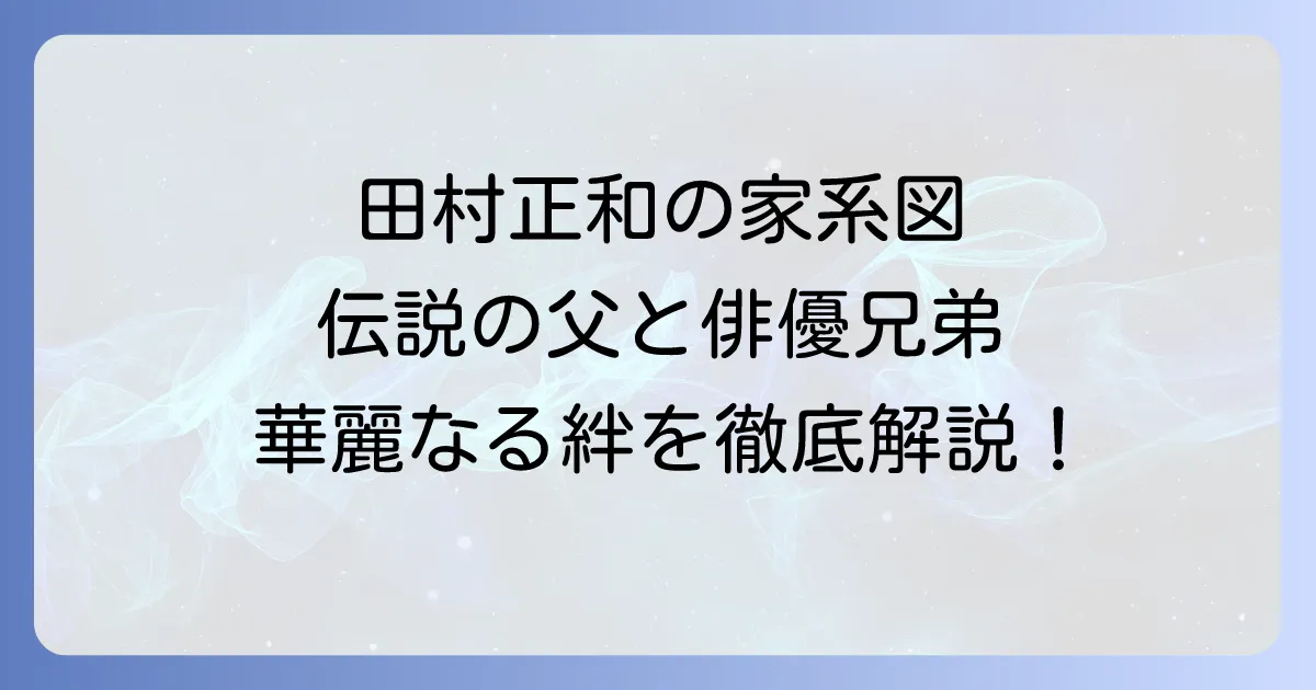 田村正和の家系図を徹底解説！伝説の父と俳優兄弟の絆