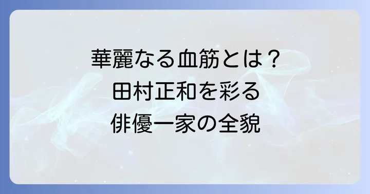 田村正和の家系図を紐解く：伝説の俳優一家の全貌