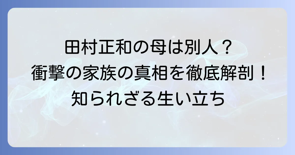 田村正和の母親が違うという噂の真相は？家族構成と生い立ちを徹底解説