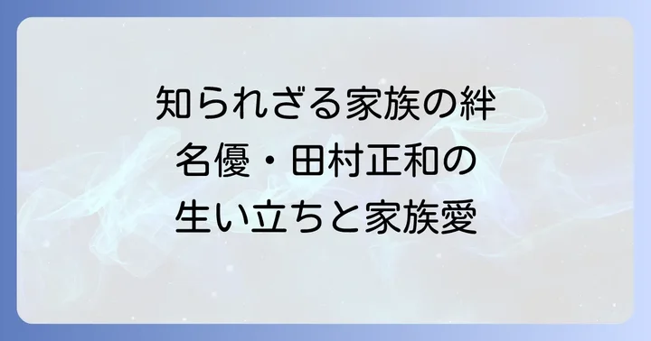 幼少期から晩年まで、田村正和の生い立ちと家族愛