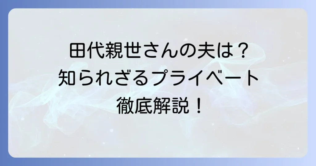 田代親世さんの夫に関する情報と、彼女の輝かしいキャリアを徹底解説！