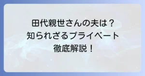 田代親世さんの夫に関する情報と、彼女の輝かしいキャリアを徹底解説！