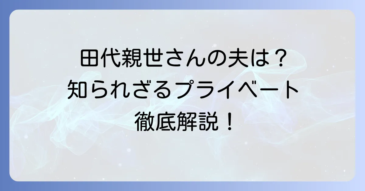 田代親世さんの夫に関する情報と、彼女の輝かしいキャリアを徹底解説！