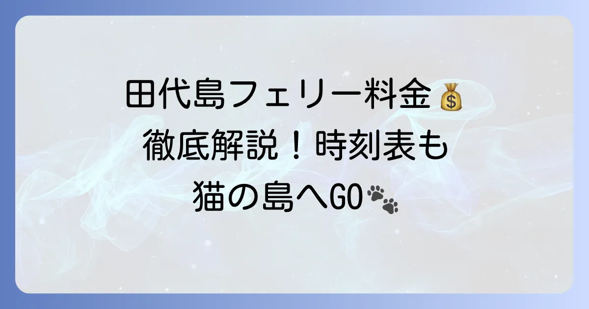 田代島フェリー料金を徹底解説！時刻表や乗り場、お得な情報まで