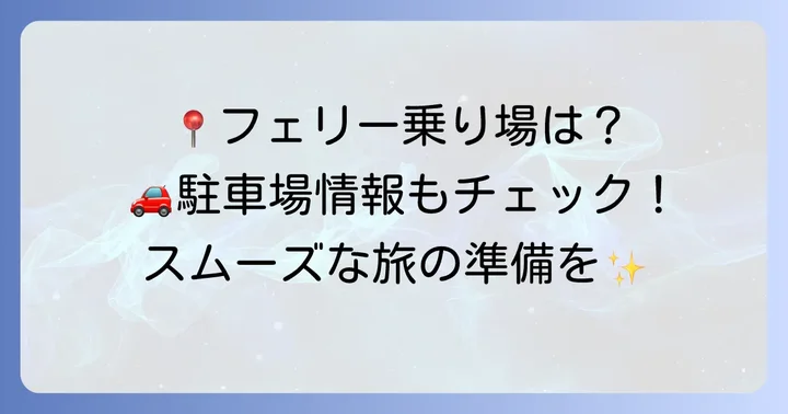 フェリー乗り場へのアクセスと駐車場情報