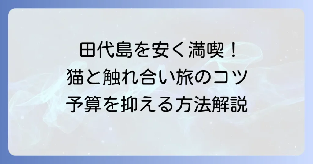田代島への宿泊を安く抑えるコツ！予算を抑えて猫の島を満喫する方法