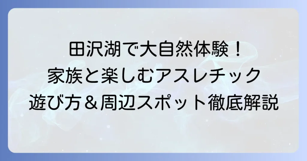 田沢湖アスレチックで大自然を満喫！家族みんなで楽しめる遊び方と周辺情報
