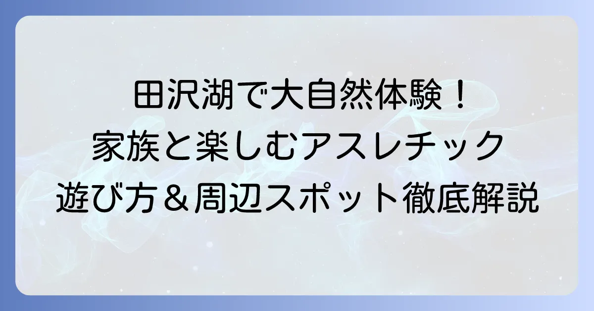 田沢湖アスレチックで大自然を満喫!家族みんなで楽しめる遊び方と周辺情報