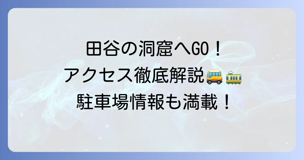 田谷の洞窟へのアクセス徹底解説!電車・バス・車での行き方と駐車場情報