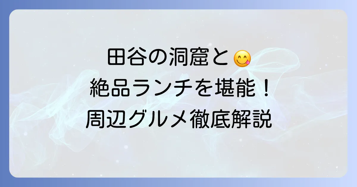 田谷の洞窟周辺でランチを楽しむ!おすすめグルメと立ち寄りスポットを徹底解説