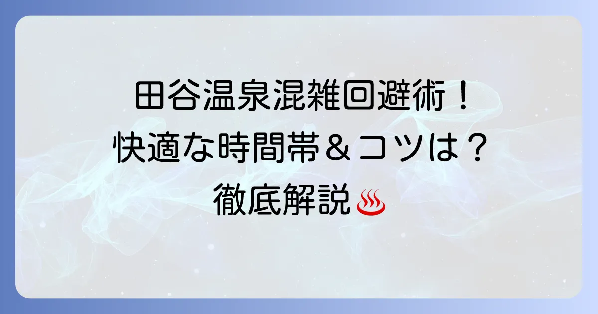 田谷温泉の混雑回避術！快適に過ごすための時間帯とコツを徹底解説