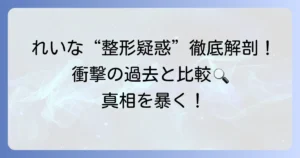 田中れいなさんの「整形前」の顔立ちと変化の真相を徹底解説