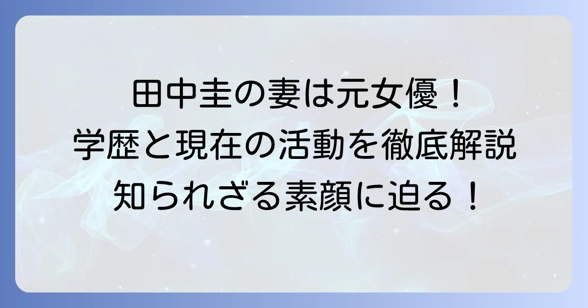 田中圭の妻・さくらさんの学歴を徹底解説！元女優さくらさんの出身高校や現在の活動も紹介