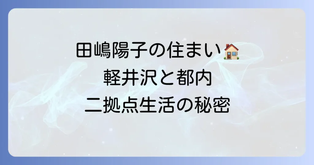 田嶋陽子さんの住まいの変遷と現在地：軽井沢と都内シニアハウスでの二拠点生活